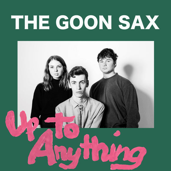Up To Anything by The Goon Sax on Chapter Music (the album cover features a black and white photo of the three members of the band against a white background, looking at the camera; the photo is surrounded by a wide green border, and the band name is printed in white above the photo, while the album title is handwritten in pink paint across the bottom and beneath the photo).