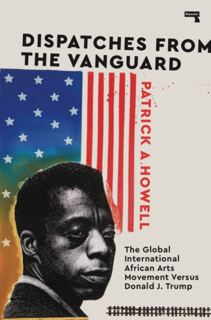 Patrick A. Howell - Dispatches From The Vanguard: The Global International African Arts Movement Versus Donald J. Trump